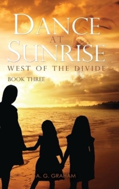 Cover for A G Graham · Dance at Sunrise: West of the Divide Book Three (Innbunden bok) (2020)