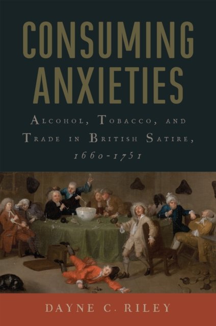 Cover for Dayne C. Riley · Consuming Anxieties: Alcohol, Tobacco, and Trade in British Satire, 1660-1751 - Transits: Literature, Thought &amp; Culture, 1650-1850 (Paperback Book) (2024)