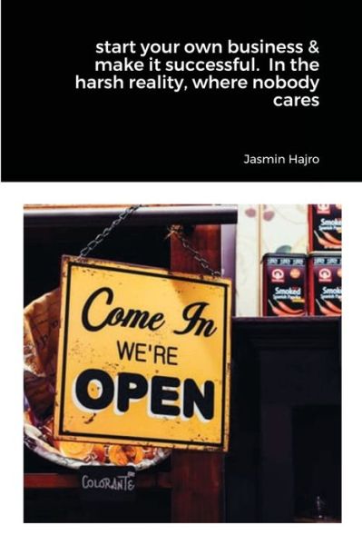 Cover for Jasmin Hajro · Start Your Own Business &amp; Make It Successful. in the Harsh Reality, Where Nobody Cares (Book) (2021)