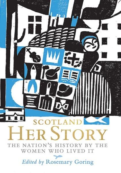 Cover for Rosemary Goring · Scotland: Her Story: The Nation's History by the Women Who Lived It (Hardcover Book) (2018)