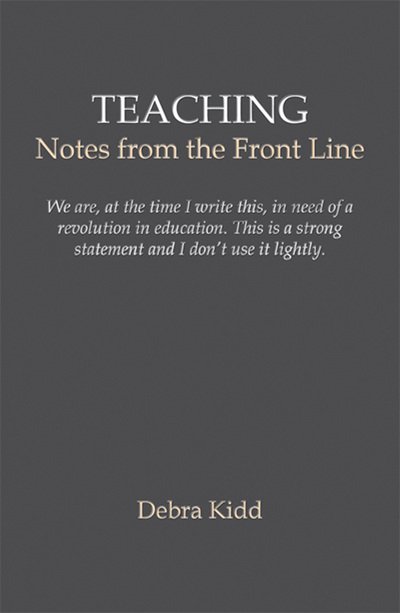 Cover for Dr Debra Kidd · Teaching: Notes from the front line. We are, at the time I write this, in need of a revolution in education. This is a strong statement and I don't use it lightly (Paperback Bog) (2014)