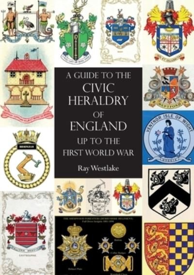 Cover for Ray Westlake · A GUIDE TO THE CIVIC HERALDRY OF ENGLAND Up to the First World War (Paperback Book) (2019)