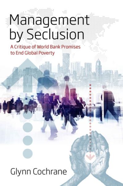 Cover for Glynn Cochrane · Management by Seclusion: A Critique of World Bank Promises to End Global Poverty (Hardcover Book) (2019)