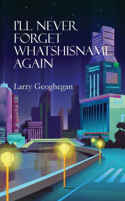 Cover for Larry Geoghegan · I'll Never Forget Whatshisname Again (Paperback Book) (2019)