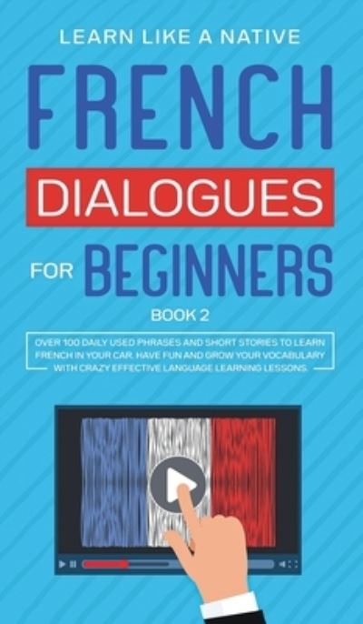 Cover for Learn Like A Native · French Dialogues for Beginners Book 2: Over 100 Daily Used Phrases and Short Stories to Learn French in Your Car. Have Fun and Grow Your Vocabulary with Crazy Effective Language Learning Lessons - French for Adults (Hardcover bog) (2021)