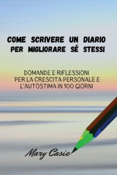 Come Scrivere un Diario per Migliorare Sé Stessi - Mary Casie - Livres - Dora & Kiki Ltd - 9781802946314 - 17 février 2023