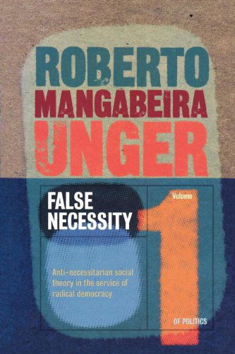 Cover for Roberto Mangabeira Unger · Politics, Volume 1 - False Necessity: Anti-Necessitarian Social Theory in the Service of Radical Democracy (Paperback Book) (2004)