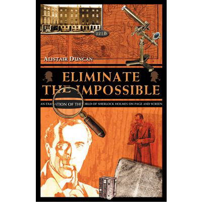 Eliminate the Impossible: An Examination of the World of Sherlock Holmes on Page and Screen - Alistair Duncan - Livros - MX Publishing - 9781904312314 - 1 de fevereiro de 2008