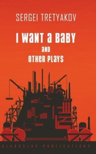 Cover for Sergei Tretyakov · I Want a Baby and Other Plays (Hardcover Book) (2019)