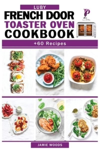 Cover for Jamie Woods · Luby French Door Toaster Oven Cookbook: + 60 Easy &amp; Delicious Oven Recipes to Bake, Broil, Toast. For Beginners and Advanced Users. (Pocketbok) (2021)