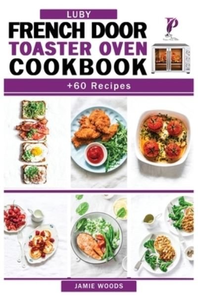 Cover for Jamie Woods · Luby French Door Toaster Oven Cookbook: + 60 Easy &amp; Delicious Oven Recipes to Bake, Broil, Toast. For Beginners and Advanced Users. (Paperback Bog) (2021)
