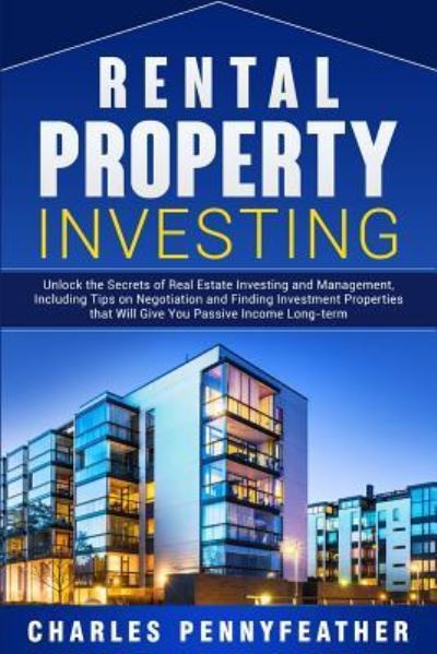 Cover for Charles Pennyfeather · Rental Property Investing: Unlock the Secrets of Real Estate Investing and Management, Including Tips on Negotiation and Finding Investment Properties that Will Give You Passive Long-term Income (Paperback Book) (2019)