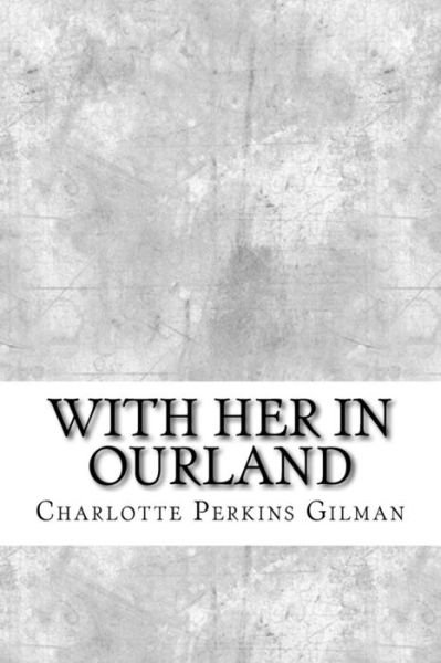With Her in Ourland - Charlotte Perkins Gilman - Bücher - Createspace Independent Publishing Platf - 9781974386314 - 10. August 2017
