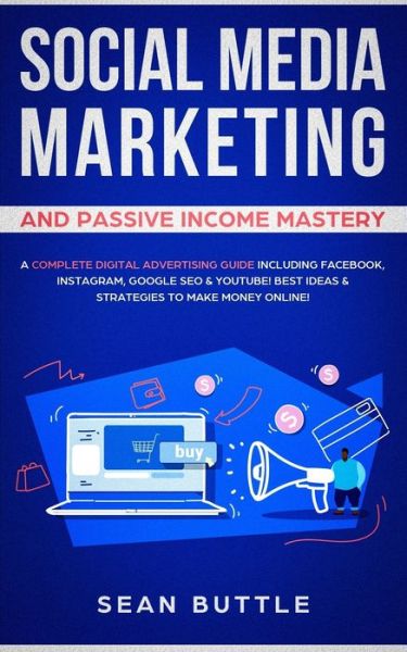 Cover for Sean Buttle · Social Media Marketing and Passive Income Mastery: A Complete Digital Advertising Guide Including Facebook, Instagram, Google SEO &amp; Youtube! Best Ideas &amp; Strategies to Make Money Online! (Pocketbok) (2019)