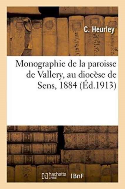 Cover for C Heurley · Monographie de la Paroisse de Vallery, Au Diocese de Sens, 1884 (Paperback Bog) (2016)