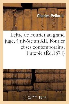 Lettre De Fourier Au Grand Juge, 4 Nivose an Xii. Fourier Ses Contemporains, L'utopie La Routine - Pellarin-c - Livres - Hachette Livre - Bnf - 9782013688314 - 1 mai 2016