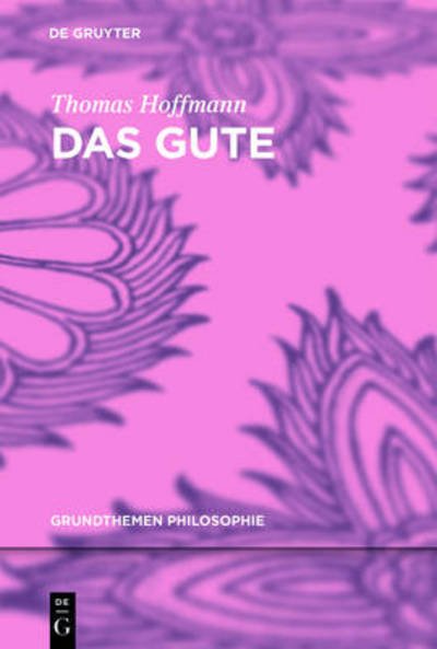 Das Gute (Grundthemen Philosophie) (German Edition) - Thomas Hoffmann - Bøger - Walter De Gruyter Inc - 9783110355314 - August 19, 2014