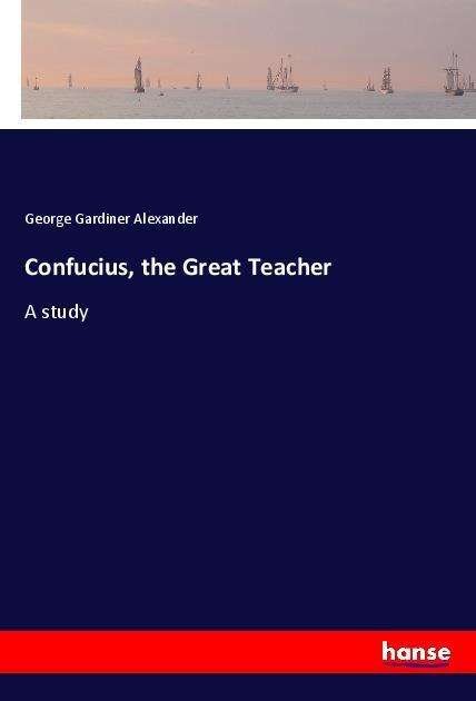 Confucius, the Great Teacher - Alexander - Books -  - 9783337587314 - February 24, 2021