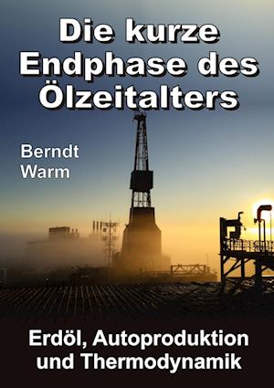 Cover for Berndt Warm · Die kurze Endphase des Ölzeitalters (Hardcover Book) (2021)