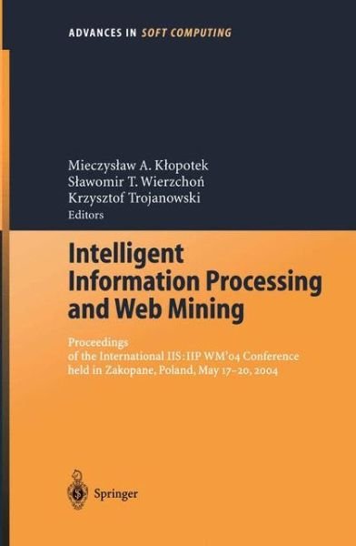 Cover for Mieczyslaw a Klopotek · Intelligent Information Processing and Web Mining: Proceedings of the International IIS: IIPWM'04 Conference held in Zakopane, Poland, May 17-20, 2004 - Advances in Intelligent and Soft Computing (Paperback Book) [2004 edition] (2004)