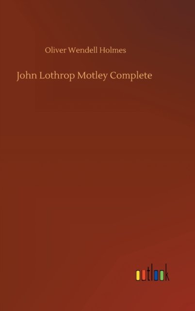 Cover for Oliver Wendell Holmes · John Lothrop Motley Complete (Hardcover Book) (2020)