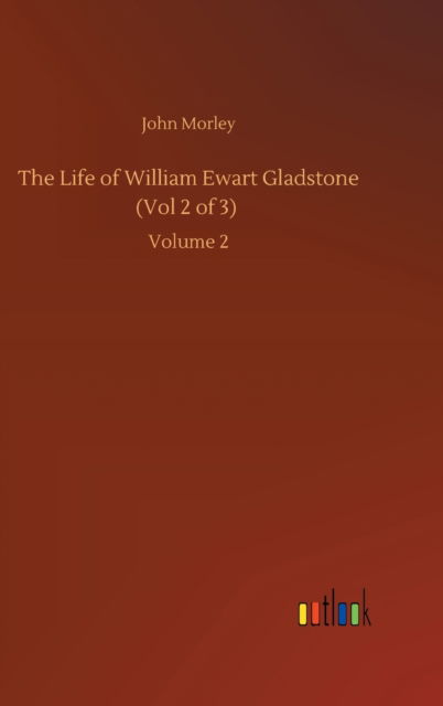 The Life of William Ewart Gladstone (Vol 2 of 3): Volume 2 - John Morley - Bücher - Outlook Verlag - 9783752438314 - 15. August 2020