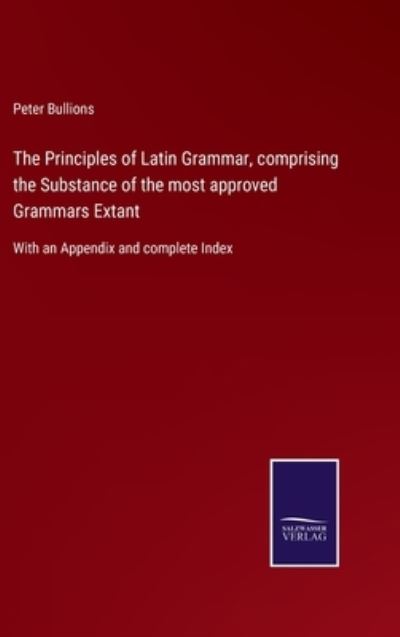 Cover for Peter Bullions · The Principles of Latin Grammar, comprising the Substance of the most approved Grammars Extant (Hardcover Book) (2021)