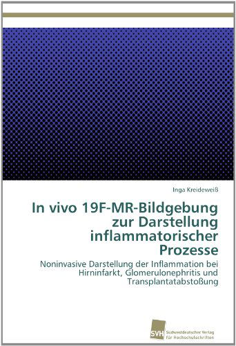 Cover for Inga Kreideweiß · In Vivo 19f-mr-bildgebung Zur Darstellung Inflammatorischer Prozesse: Noninvasive Darstellung Der Inflammation Bei Hirninfarkt, Glomerulonephritis Und Transplantatabstoßung (Paperback Book) [German edition] (2012)