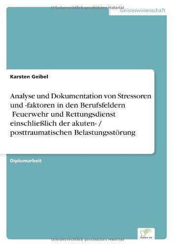 Cover for Karsten Geibel · Analyse und Dokumentation von Stressoren und -faktoren in den Berufsfeldern &amp;#132; Feuerwehr und Rettungsdienst&quot; einschliesslich der akuten- / posttraumatischen Belastungsstoerung (Paperback Book) [German edition] (2004)