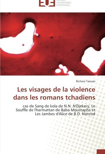 Cover for Bichara Taoussi · Les Visages De La Violence Dans Les Romans Tchadiens: Cas De Sang De Kola De N.n. N'djekery, Le Souffle De L'harmattan De Baba Moustapha et Les Jambes D'alice De B.d. Nimrod (Paperback Book) [French edition] (2014)