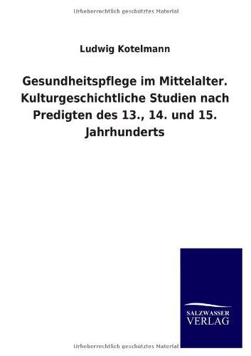 Cover for Ludwig Kotelmann · Gesundheitspflege Im Mittelalter. Kulturgeschichtliche Studien Nach Predigten Des 13., 14. Und 15. Jahrhunderts (Paperback Book) [German edition] (2013)