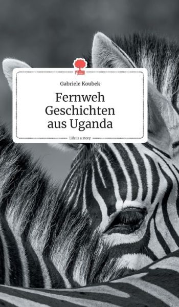 Cover for Gabriele Koubek · Fernweh Geschichten aus Uganda. Life is a Story - story.one (Inbunden Bok) (2020)