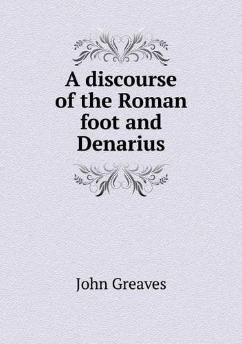 A Discourse of the Roman Foot and Denarius - John Greaves - Libros - Book on Demand Ltd. - 9785518700314 - 8 de marzo de 2013