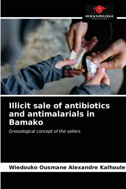 Cover for Wiedouko Ousmane Alexandre Kalhoule · Illicit sale of antibiotics and antimalarials in Bamako (Paperback Book) (2021)