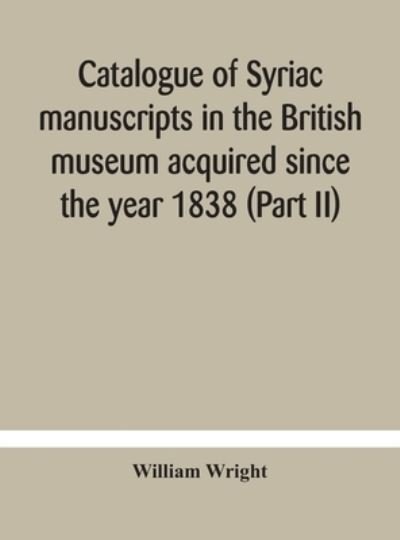 Catalogue of Syriac manuscripts in the British museum acquired since the year 1838 (Part II) - William Wright - Bücher - Alpha Edition - 9789354184314 - 19. Oktober 2020