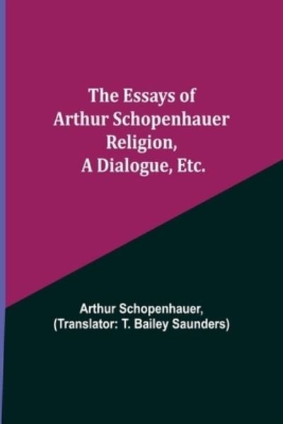 Cover for Arthur Schopenhauer · The Essays of Arthur Schopenhauer; Religion, a Dialogue, Etc. (Paperback Book) (2021)
