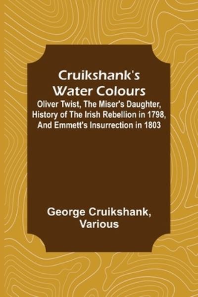 Cover for George Cruikshank · Cruikshank's Water Colours; Oliver Twist, The Miser's Daughter, History of The Irish Rebellion in 1798, and Emmett's Insurrection in 1803 (Taschenbuch) (2022)