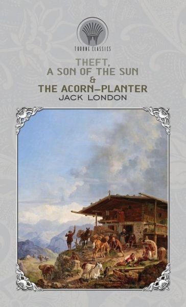 Cover for Jack London · Theft, A Son of the Sun &amp; The Acorn-Planter - Throne Classics (Gebundenes Buch) (2020)