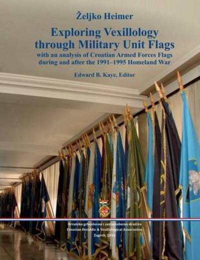 Exploring Vexillology through Military Unit Flags - Zeljko Heimer - Books - Hrvatsko grboslovno i zastavoslovno druS - 9789535916314 - September 20, 2016