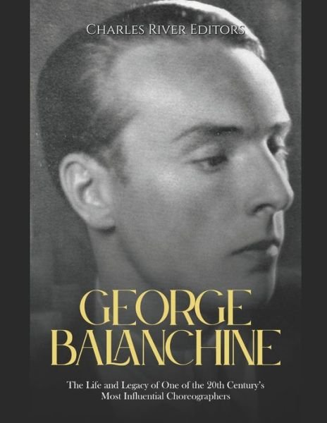 Cover for Charles River · George Balanchine: The Life and Legacy of One of the 20th Century's Most Influential Choreographers (Paperback Book) (2022)