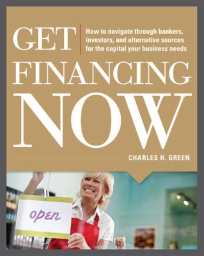 Cover for Charles Green · Get Financing Now: How to Navigate Through Bankers, Investors, and Alternative Sources for the Capital Your Business Needs (Paperback Book) [Ed edition] (2012)