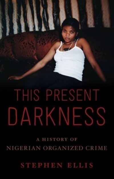 Cover for Stephen Ellis · This present darkness a history of Nigerian organized crime (Buch) (2016)