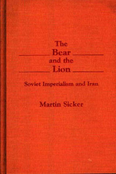 Cover for Martin Sicker · The Bear and the Lion: Soviet Imperialism and Iran (Hardcover Book) [First edition] (1988)