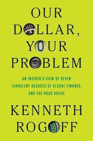 Cover for Kenneth Rogoff · Our Dollar, Your Problem: An Insider's View of Seven Turbulent Decades of Global Finance, and the Road Ahead (Innbunden bok) (2025)