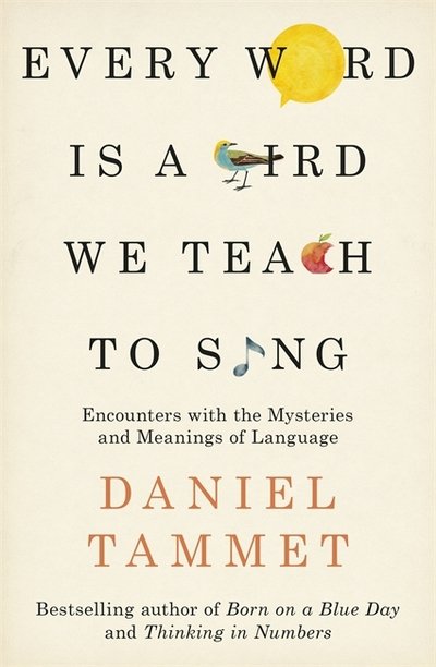 Cover for Daniel Tammet · Every Word is a Bird We Teach to Sing: Encounters with the Mysteries &amp; Meanings of Language (Paperback Bog) (2018)