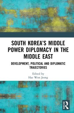 South Korea’s Middle Power Diplomacy in the Middle East: Development, Political and Diplomatic Trajectories - Changing Dynamics in Asia-Middle East Relations - Hae Won Jeong - Livros - Taylor & Francis Ltd - 9780367551315 - 25 de fevereiro de 2022