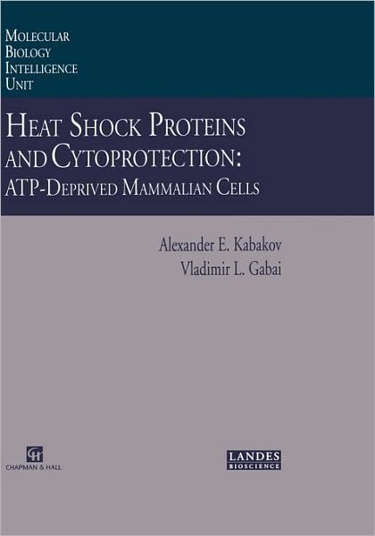 Cover for Alexander E. Kabakov · Heat Shock Proteins and Cytoprotection: Atp-Deprived Mammalian Cells - Molecular Biology Intelligence Unit (Gebundenes Buch) [1997 edition] (1997)