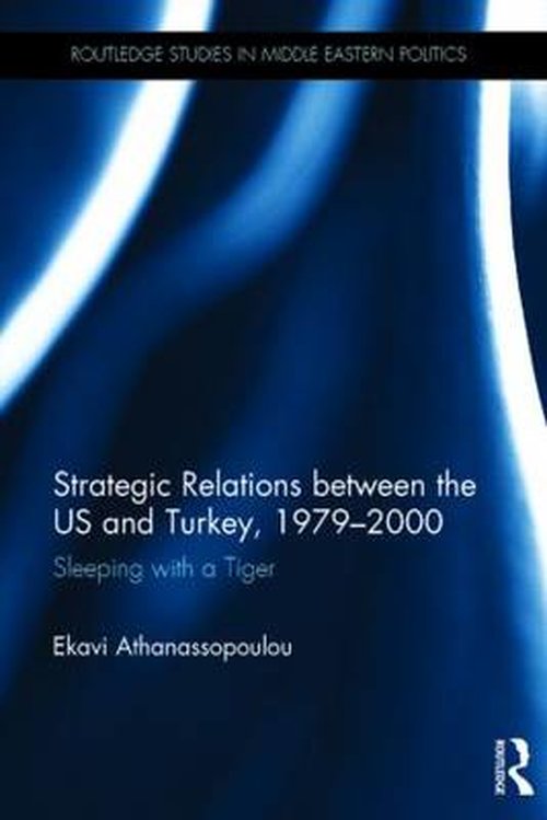 Cover for Athanassopoulou, Ekavi (University of Athens, Greece) · Strategic Relations Between the US and Turkey 1979-2000: Sleeping with a Tiger - Routledge Studies in Middle Eastern Politics (Hardcover Book) (2014)