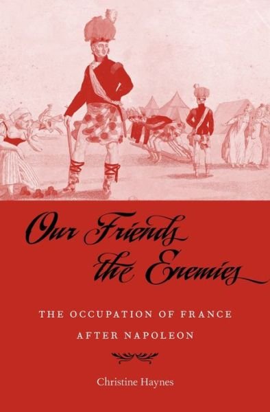 Cover for Christine Haynes · Our Friends the Enemies: The Occupation of France after Napoleon (Hardcover Book) (2018)