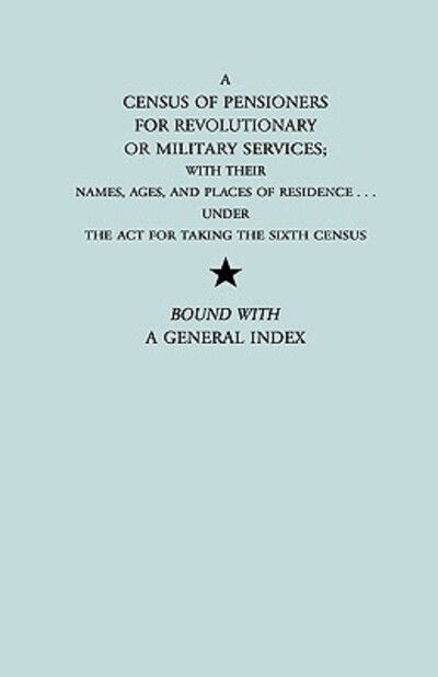 A Census of Pensioners for Revolutionary or Military Services; with Their Names, Ages, and Places of Residence Under the Act for Taking the Sixth Ce - U S Dept of State - Books - Genealogical Publishing Company - 9780806306315 - February 27, 2010